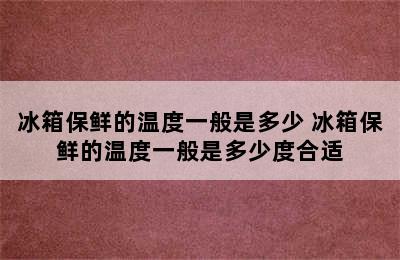 冰箱保鲜的温度一般是多少 冰箱保鲜的温度一般是多少度合适